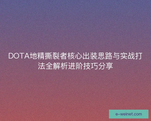 DOTA地精撕裂者核心出装思路与实战打法全解析进阶技巧分享