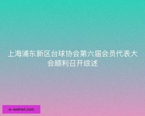 上海浦东新区台球协会第六届会员代表大会顺利召开综述