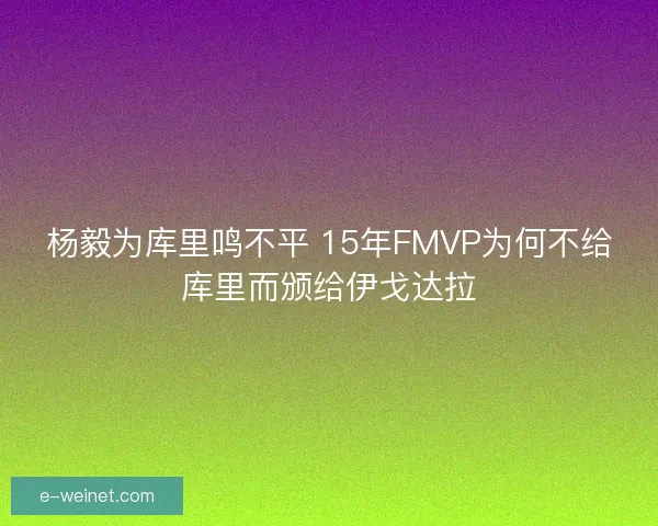 杨毅为库里鸣不平 15年FMVP为何不给库里而颁给伊戈达拉