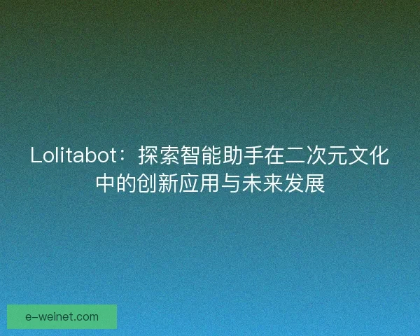 Lolitabot：探索智能助手在二次元文化中的创新应用与未来发展