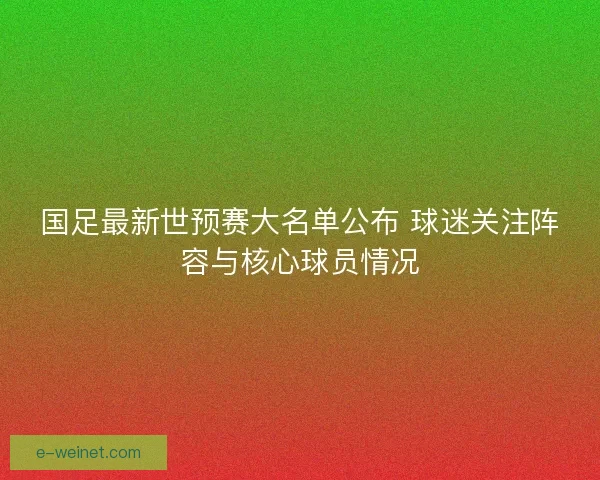 国足最新世预赛大名单公布 球迷关注阵容与核心球员情况